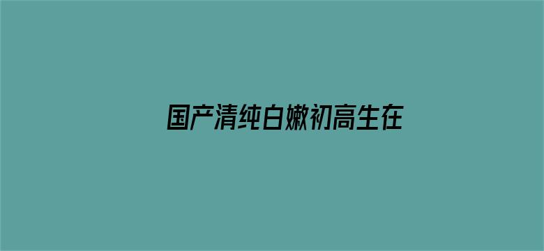 国产清纯白嫩初高生在线观看